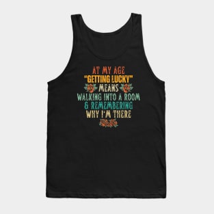 At My Age Getting Lucky Means Walking Into A Room & Remembering Why I'm There Tank Top